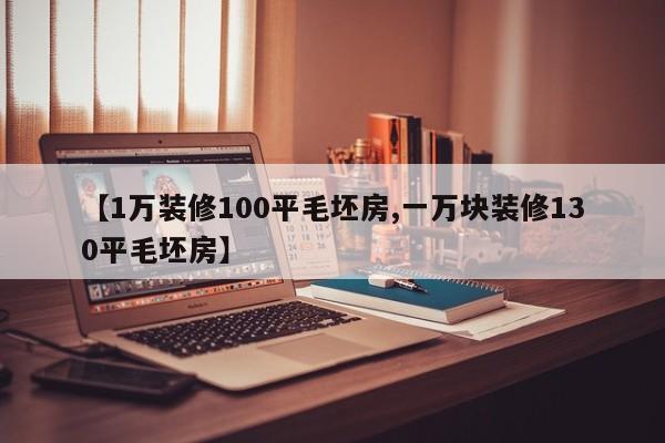 【1万装修100平毛坯房,一万块装修130平毛坯房】