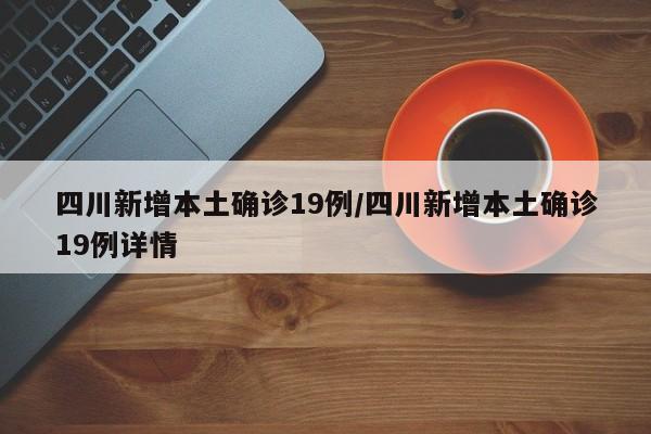 四川新增本土确诊19例/四川新增本土确诊19例详情