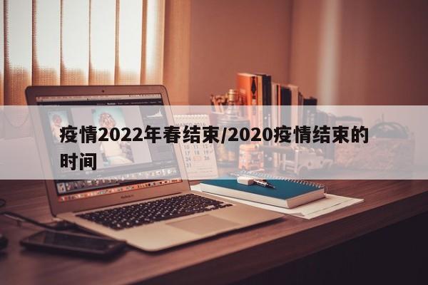 疫情2022年春结束/2020疫情结束的时间