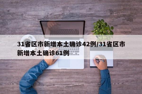 31省区市新增本土确诊42例/31省区市新增本土确诊61例