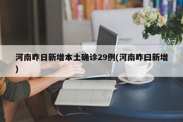 河南昨日新增本土确诊29例(河南昨曰新增)