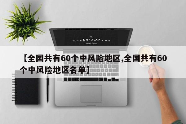 【全国共有60个中风险地区,全国共有60个中风险地区名单】