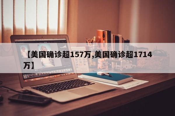 【美国确诊超157万,美国确诊超1714万】