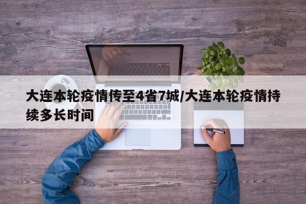 大连本轮疫情传至4省7城/大连本轮疫情持续多长时间