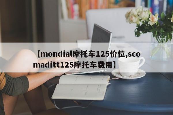 【mondial摩托车125价位,scomaditt125摩托车费用】