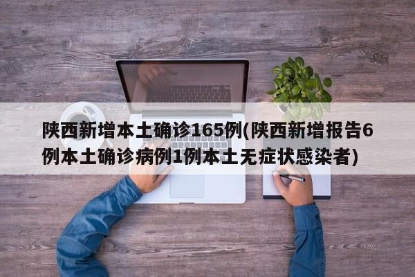 陕西新增本土确诊165例(陕西新增报告6例本土确诊病例1例本土无症状感染者)