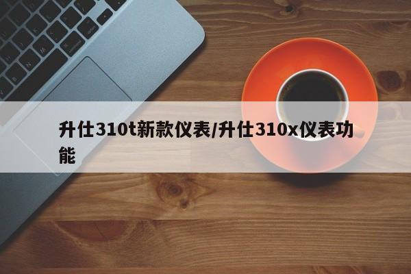 升仕310t新款仪表/升仕310x仪表功能