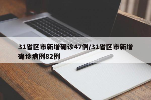 31省区市新增确诊47例/31省区市新增确诊病例82例