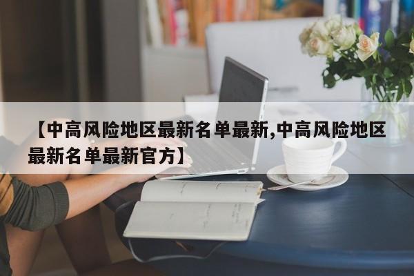 【中高风险地区最新名单最新,中高风险地区最新名单最新官方】
