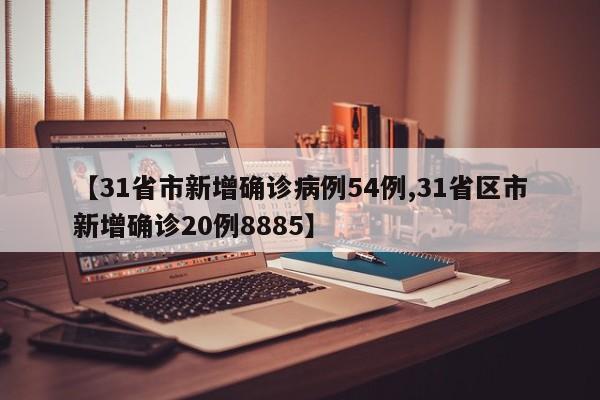 【31省市新增确诊病例54例,31省区市新增确诊20例8885】