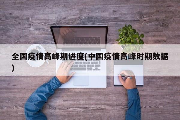 全国疫情高峰期进度(中国疫情高峰时期数据)