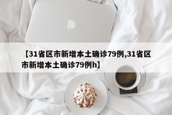 【31省区市新增本土确诊79例,31省区市新增本土确诊79例h】