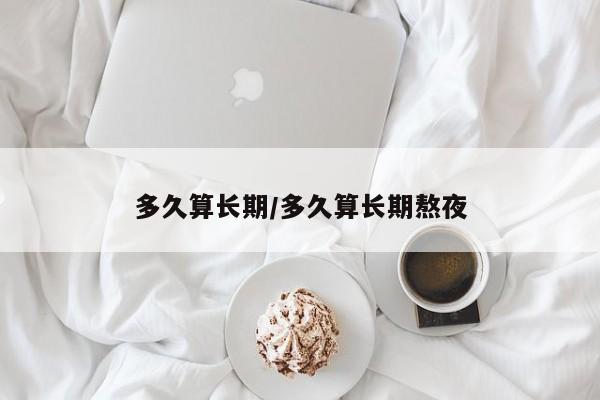 多久算长期/多久算长期熬夜