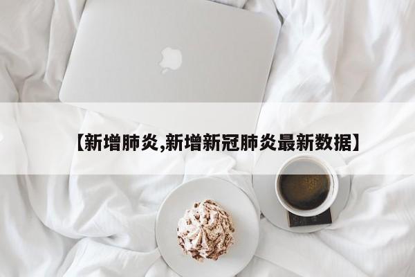 【新增肺炎,新增新冠肺炎最新数据】