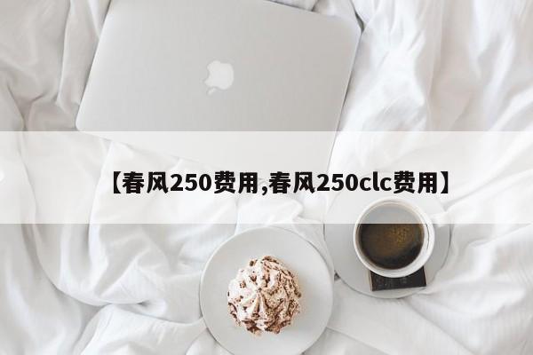 【春风250费用,春风250clc费用】