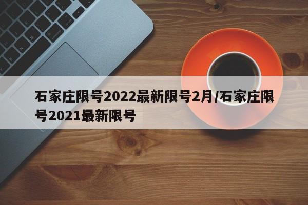 石家庄限号2022最新限号2月/石家庄限号2021最新限号