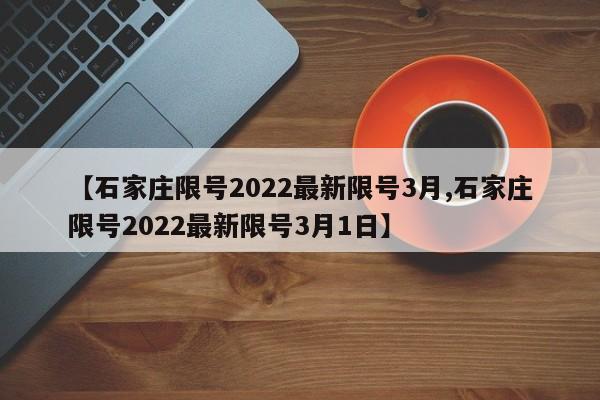【石家庄限号2022最新限号3月,石家庄限号2022最新限号3月1日】