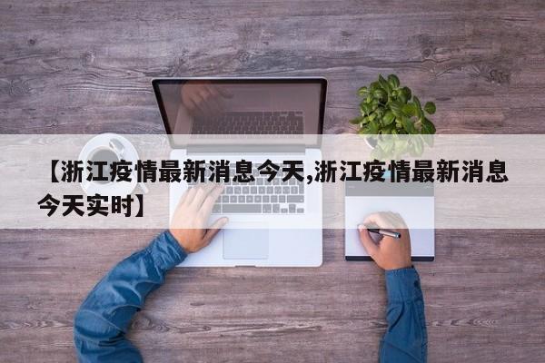 【浙江疫情最新消息今天,浙江疫情最新消息今天实时】