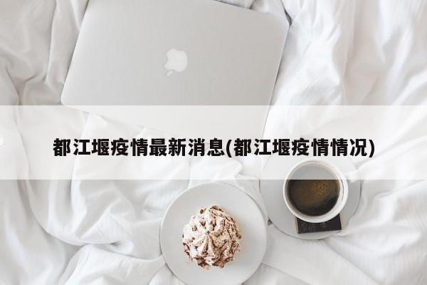 都江堰疫情最新消息(都江堰疫情情况)