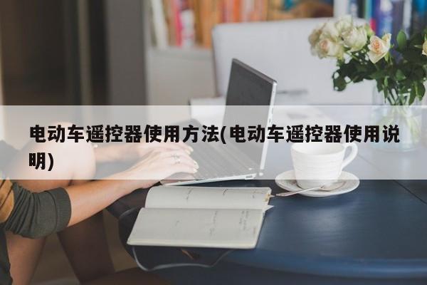 电动车遥控器使用方法(电动车遥控器使用说明)