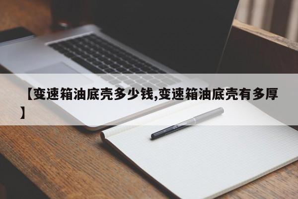 【变速箱油底壳多少钱,变速箱油底壳有多厚】