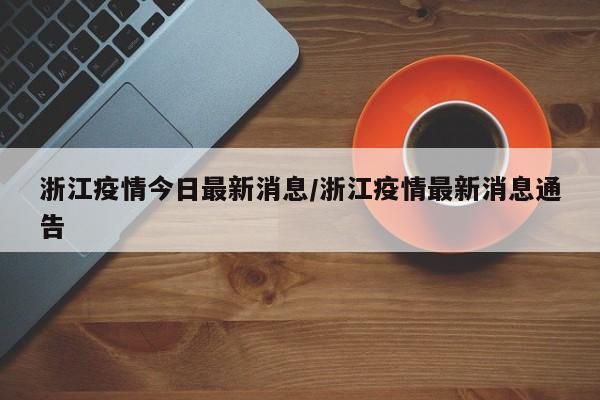 浙江疫情今日最新消息/浙江疫情最新消息通告