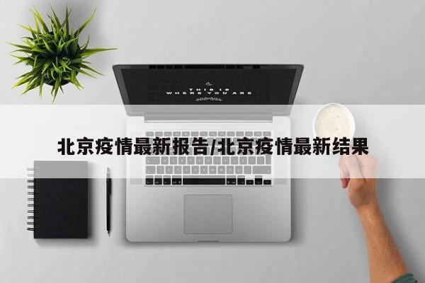 北京疫情最新报告/北京疫情最新结果