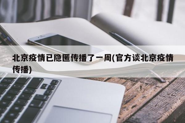 北京疫情已隐匿传播了一周(官方谈北京疫情传播)