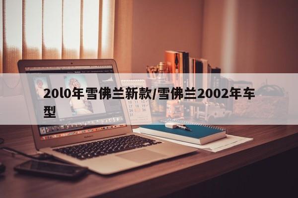 20l0年雪佛兰新款/雪佛兰2002年车型