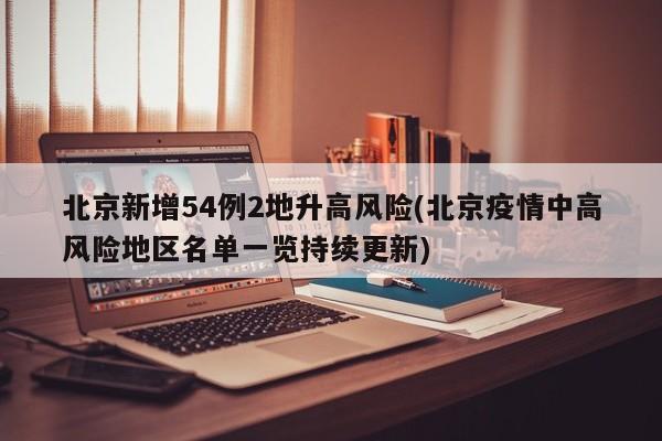 北京新增54例2地升高风险(北京疫情中高风险地区名单一览持续更新)