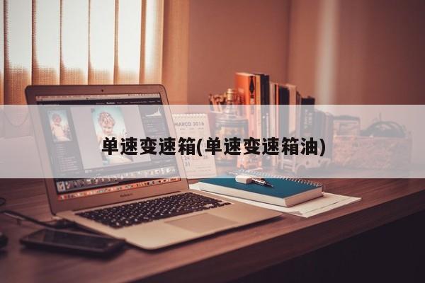 单速变速箱(单速变速箱油)