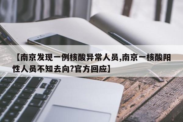 【南京发现一例核酸异常人员,南京一核酸阳性人员不知去向?官方回应】