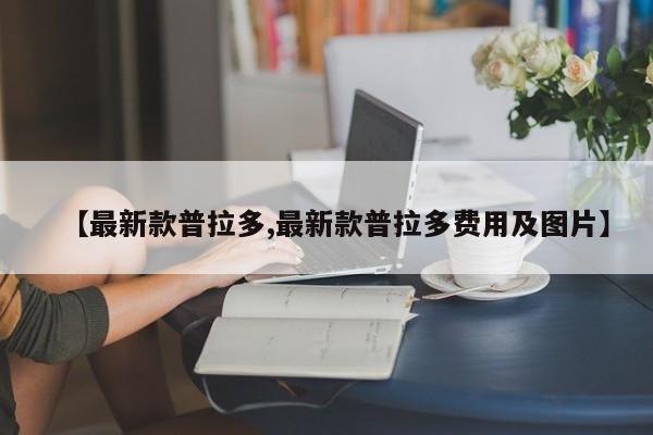 【最新款普拉多,最新款普拉多费用及图片】