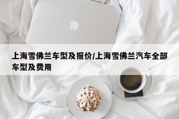 上海雪佛兰车型及报价/上海雪佛兰汽车全部车型及费用