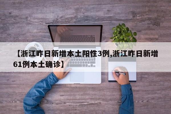 【浙江昨日新增本土阳性3例,浙江昨日新增61例本土确诊】