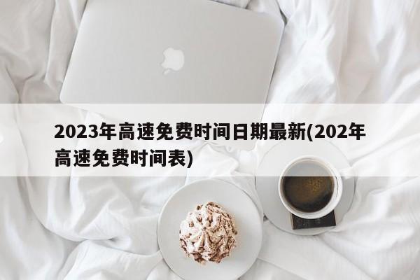 2023年高速免费时间日期最新(202年高速免费时间表)
