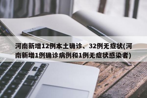 河南新增12例本土确诊、32例无症状(河南新增1例确诊病例和1例无症状感染者)