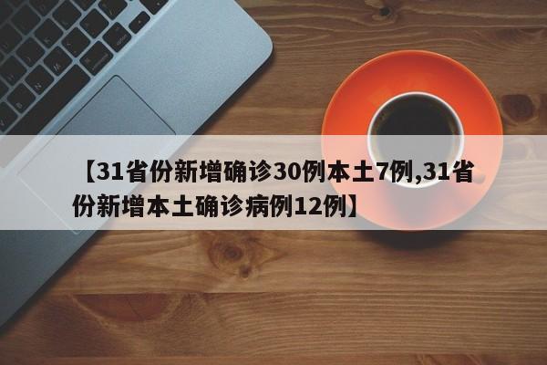 【31省份新增确诊30例本土7例,31省份新增本土确诊病例12例】