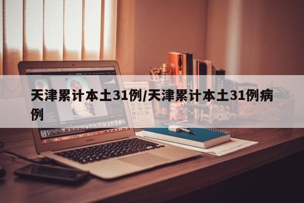 天津累计本土31例/天津累计本土31例病例