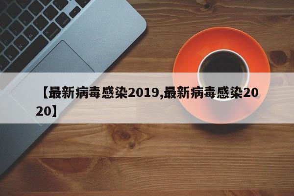 【最新病毒感染2019,最新病毒感染2020】