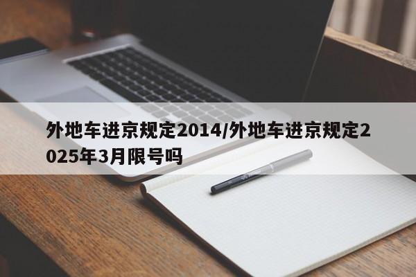 外地车进京规定2014/外地车进京规定2025年3月限号吗