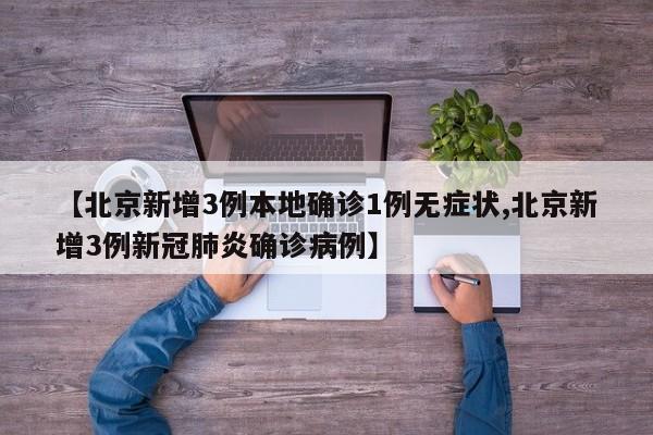【北京新增3例本地确诊1例无症状,北京新增3例新冠肺炎确诊病例】