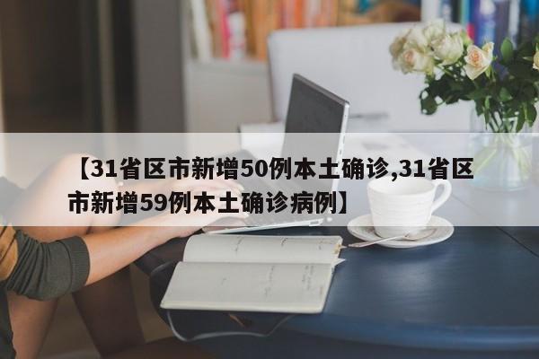 【31省区市新增50例本土确诊,31省区市新增59例本土确诊病例】