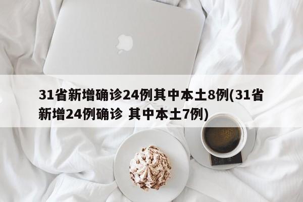 31省新增确诊24例其中本土8例(31省新增24例确诊 其中本土7例)
