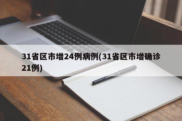 31省区市增24例病例(31省区市增确诊21例)