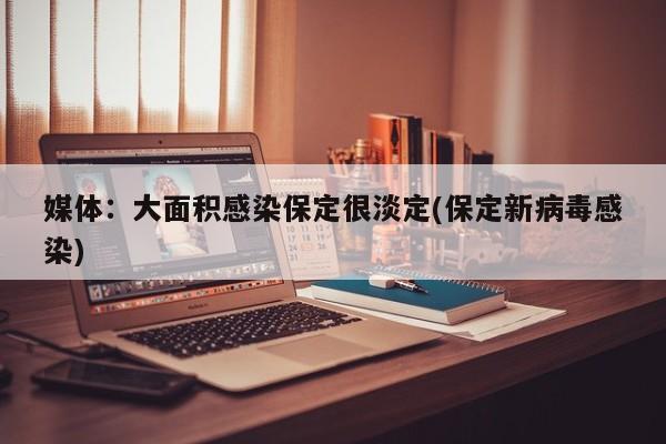 媒体：大面积感染保定很淡定(保定新病毒感染)