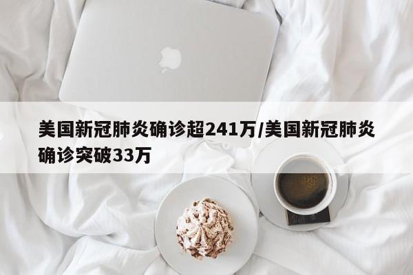 美国新冠肺炎确诊超241万/美国新冠肺炎确诊突破33万