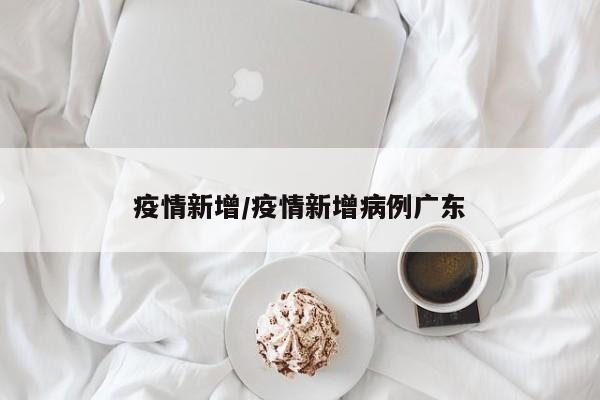 疫情新增/疫情新增病例广东