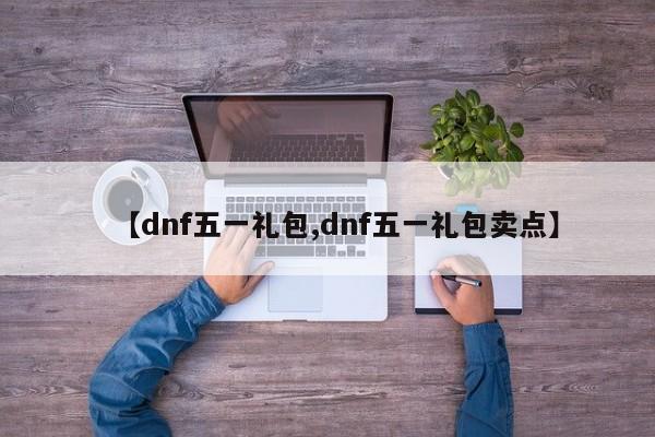 【dnf五一礼包,dnf五一礼包卖点】