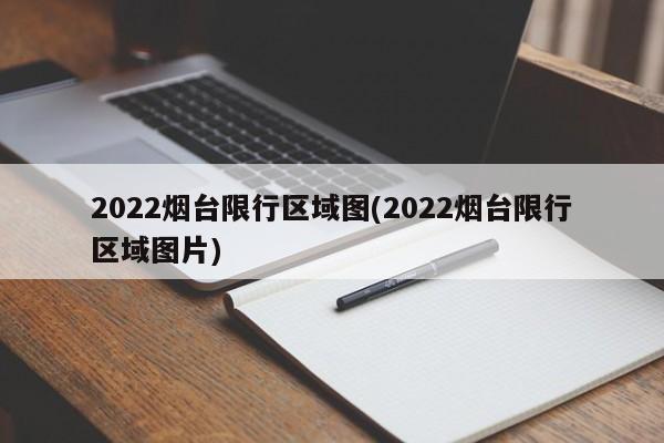 2022烟台限行区域图(2022烟台限行区域图片)